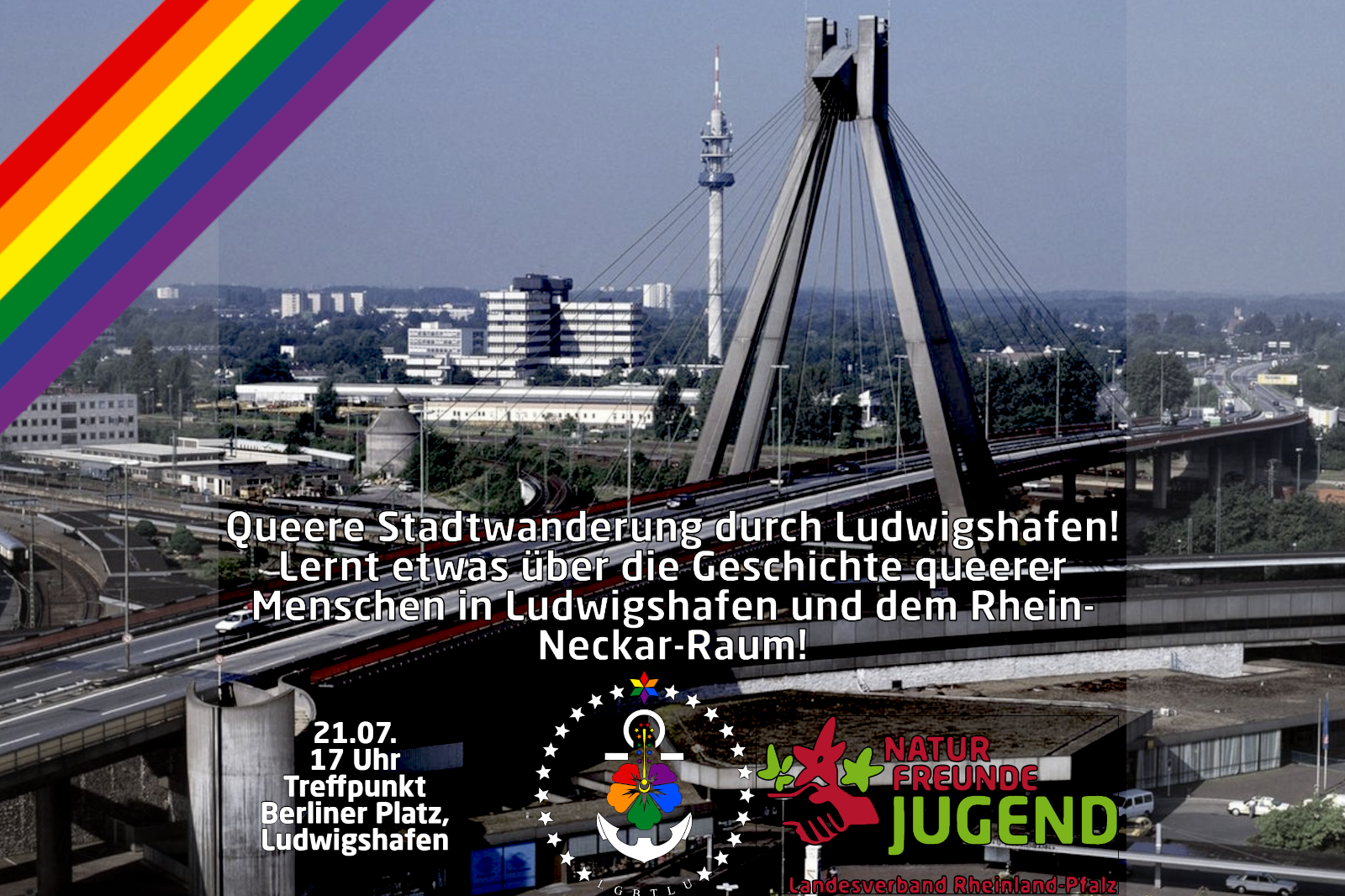 Zu sehen ist ein Teil Ludwigshafens und die Kurt-Schumacher-Brücke, die Ludwigshafen und Mannheim verbindet. Außerdem befindet sich oben links ein Regenbogenstreifen über dem Bild. Das Bild ist beschriftet mit "Queere Stadtwanderung durch Ludwigshafen! Lernt etwas über die Geschichte queerer Menschen in Ludwigshafen und dem Rhein-Neckar Raum!- 21.07. 17 Uhr Treffpunkt Berliner Platz Ludwigshafen". Die Veranstaltung ist organisiert von LGBTLU+ e.V. und der Naturfreundejugend Rheinland-Pfalz