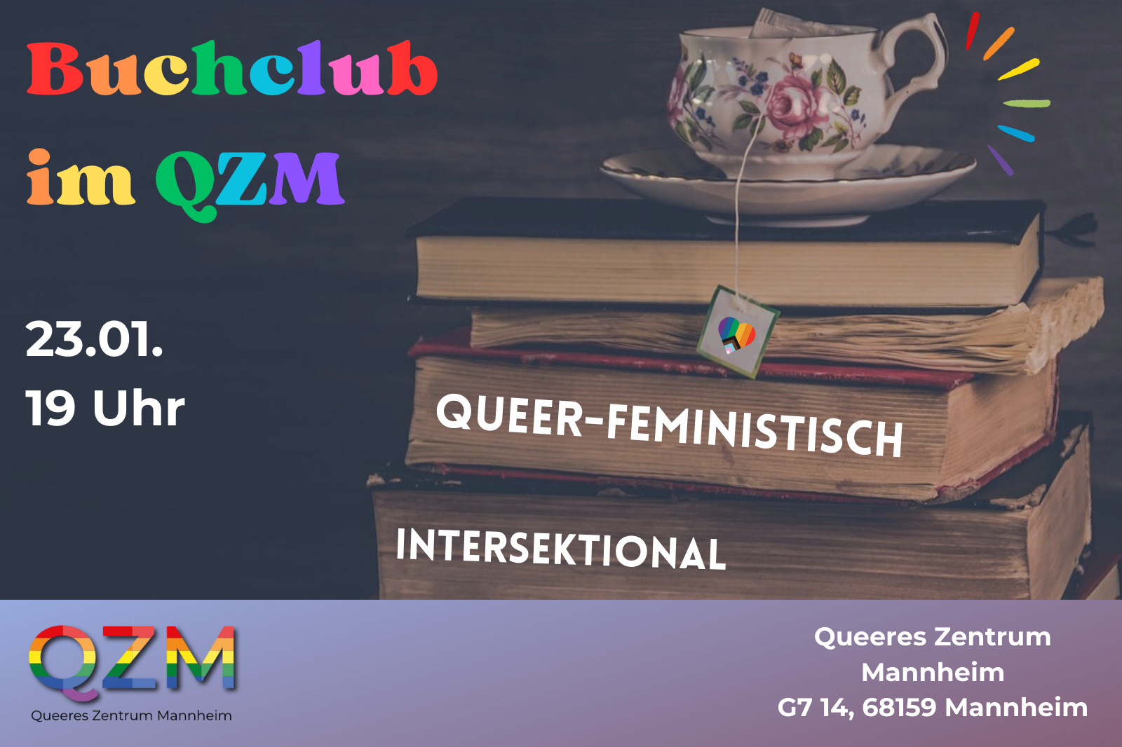 Auf dem Bild ist ein Stapel alter Bücher zu sehen, auf deren Rücken "Queer-feministisch" und "Intersektional" steht. Auf dem Stapel steht eine Teetasse mit einem Beutel, auf dessen Label eine Pride Flagge zu sehen ist. Der Titel steht in Regenbogen-Schrift oben links: "Buchclub im QZM". Darunter steht "23.01 um 19 Uhr".