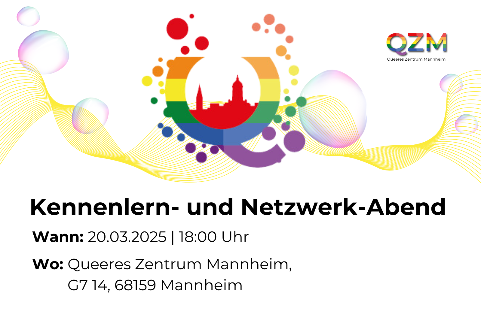 Text: "Kennenlern- und Netzwerk-Abend. Wann: 20.03.2025 / 18:00 Uhr. Wo: Queeres Zentrum Mannheim, G7 14, 68159 Mannheim." Im Hintergrund ist eine abstrakte Graphik mit gelben Elementen und Blasen zu sehen. Davor ein regenbogenfarbiges Q, das sich in kleine Kreise auflöst. Im Q ist ein Aussschnitt der Mannheimer Skyline. Rechts oben in der Ecke ist das Logo des QZM abgebildet.