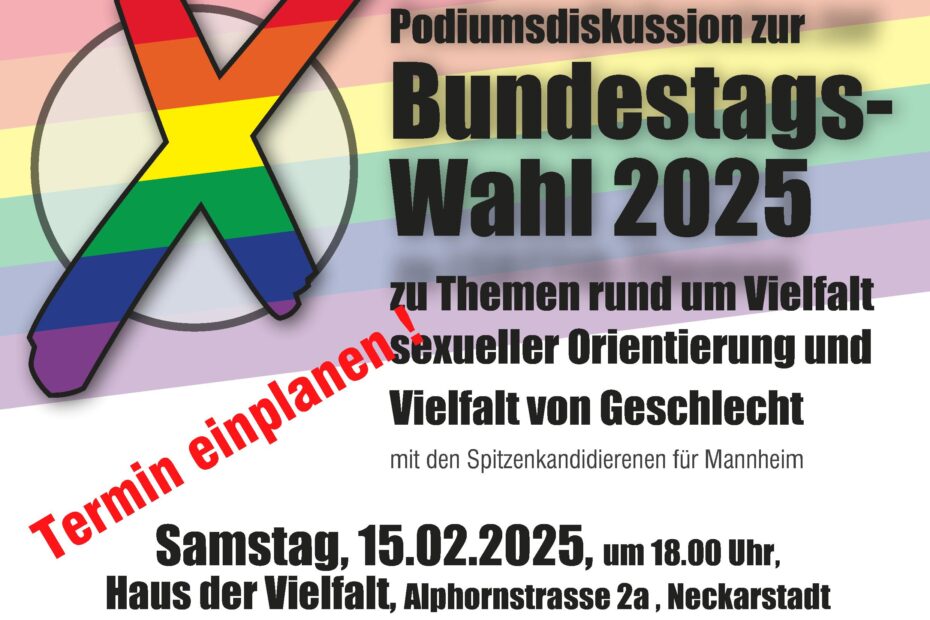 Text: "Podiumsdiskussion zur Bundestagswahl 2025 zu Themen rund um Vielfalt, sexueller Orientierung und Vielfalt von Geschlecht - mit den Spitzenkandidierenden für Mannheim. Samstag 15.02.2025, m 18:00 Uhr, Haus der Vielfalt, Alphornstrasse 2a,, Neckarstadt. Eine Veranstaltung des Offenen Netzwerkes LSBTTIQ+ Mannheim." Links, leicht über dem Text steht: "Termin einplanen!" in roter Schrift. Im Hintergrund ist in der oberen Bildhälfte ein Regenbogen, die untere Hälfte ist weiß. Neben dem Text "Bundestagswahl 2025" ist ein großes X in einem Kreis in regenbogenfarben.