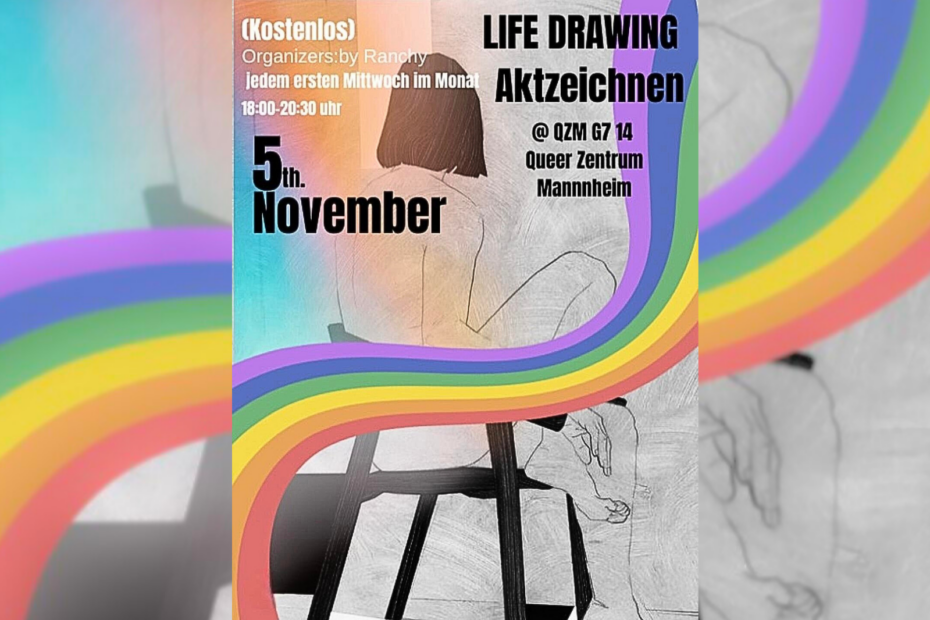 Die Grafik zeigt im Hintergrund die Zeichnung einer Person. Im Vordergrund sieht man einen Regenbogen, welcher sich geschwungen über das Bild zieht. In der oberen rechten Ecke steht in schwarzen Buchstaben: "LIFE DRAWING Aktzeichnen @ QZM G7 14 Queer Zentrum Mannheim" In der oberen linken Ecke steht in weiser Schrift: "(Kostenlos) Organizers: by Ranchy jedem erstem Mittwoch im Monat 18:00 - 23:00 uhr" Darunter steht in schwarzer Schrift: "5th. November".