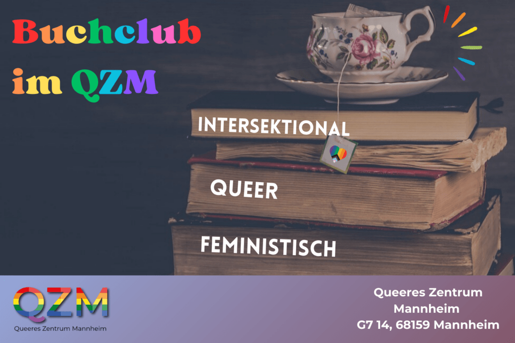 Das Bild zeigt einen dunkelgrauen Hintergrund und rechts eine Stapel mit Büchern auf welchen eine Porzelantasse steht. Oben links in der Ecke steht in bunten Farben der Titel "Buchclub im QZM". Auf den Büchern stehen in weißer Schrift die Begriffe "intersektional, queer, feministisch". In den unteren beiden Ecken sieht man einmal das Logo des QZM und einmal die Adresse.