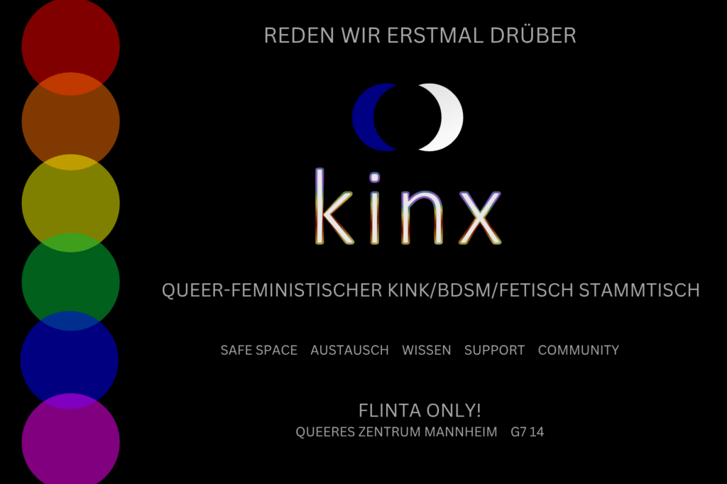 Schwarzer Hintergrund, weißer Text. Am Rand transparente Kreise die je eine Farbe des Regenbogens darstellen. Text: "Reden wir erstmal drüber" Logo: zwei Halbmonde, blau und weiß die sich gegenüberstehen. Text weiter: "kinx. Queer-feministischer Kink/BDSM/Fetisch Stammtisch. Safe Space. Austausch. Wissen. Support. Community. Dienstag 8. April, 19 Uhr. FLINTA Only! Queeres Zentrum Mannheim G7 14"