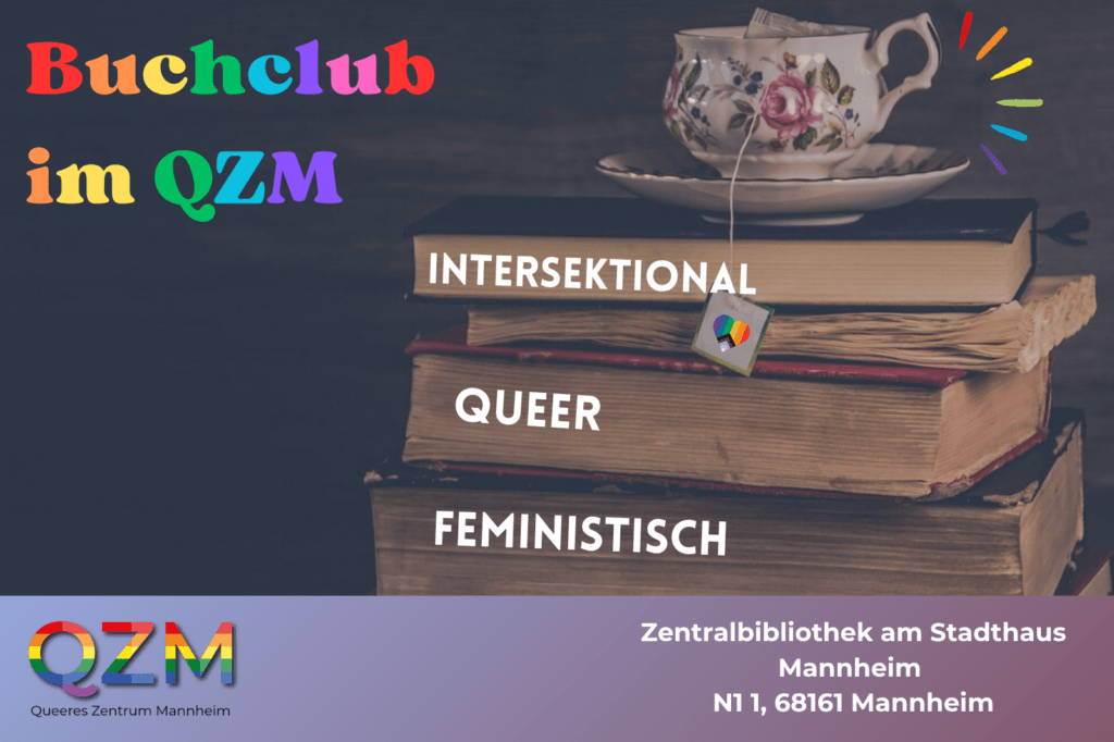 Das Bild zeigt einen dunkelgrauen Hintergrund und rechts eine Stapel mit Büchern auf welchen eine Porzelantasse steht. Oben links in der Ecke steht in bunten Farben der Titel "Buchclub im QZM". Auf den Büchern stehen in weißer Schrift die Begriffe "intersektional, queer, feministisch". In den unteren beiden Ecken sieht man einmal das Logo des QZM und einmal die Adresse.