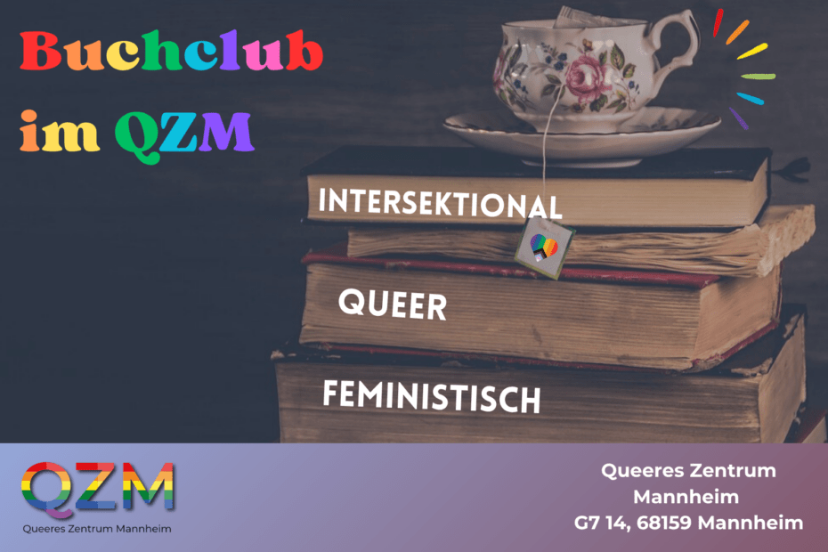 Das Bild zeigt einen dunkelgrauen Hintergrund und rechts eine Stapel mit Büchern auf welchen eine Porzellantasse steht. Oben links in der Ecke steht in bunten Farben der Titel "Buchclub im QZM". Auf den Büchern stehen in weißer Schrift die Begriffe "intersektional, queer, feministisch". In den unteren beiden Ecken sieht man einmal das Logo des QZM und einmal die Adresse.